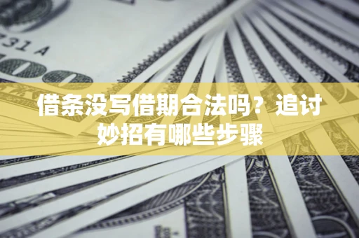 济南借条没写借期合法吗？追讨妙招有哪些步骤