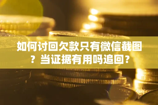 济南如何讨回欠款只有微信截图？当证据有用吗追回？