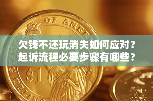 济南欠钱不还玩消失如何应对？起诉流程必要步骤有哪些？