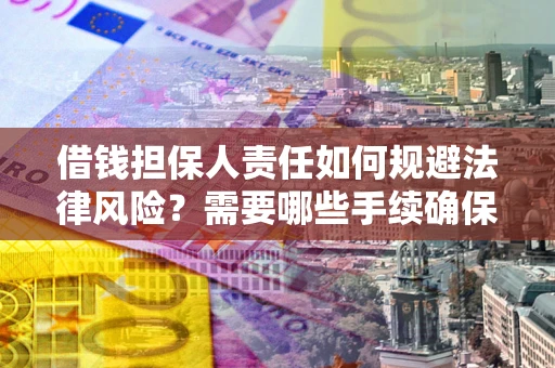 济南借钱担保人责任如何规避法律风险？需要哪些手续确保安全？