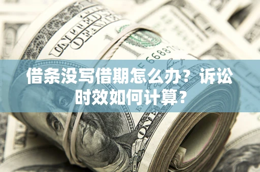 济南借条没写借期怎么办？诉讼时效如何计算？