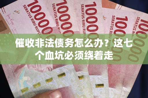 济南催收非法债务怎么办？这七个血坑必须绕着走
