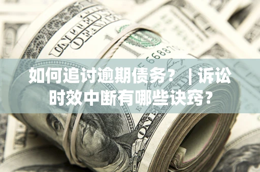 济南如何追讨逾期债务？ | 诉讼时效中断有哪些诀窍？