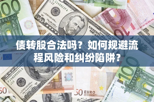 济南债转股合法吗？如何规避流程风险和纠纷陷阱？