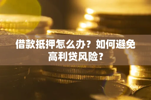 济南借款抵押怎么办？如何避免高利贷风险？