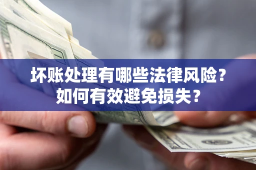 济南坏账处理有哪些法律风险？如何有效避免损失？
