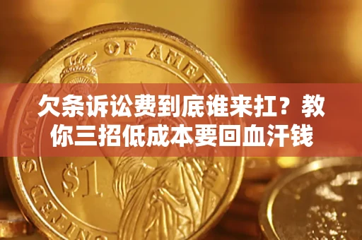 济南欠条诉讼费到底谁来扛？教你三招低成本要回血汗钱