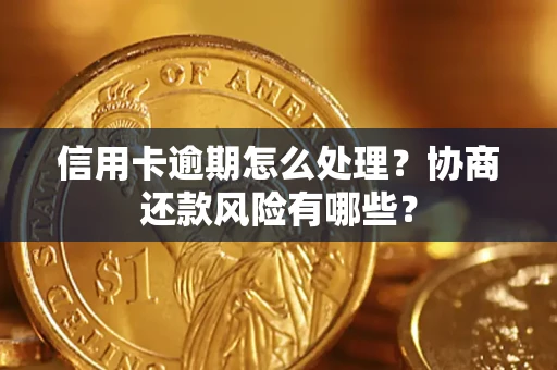 济南信用卡逾期怎么处理？协商还款风险有哪些？